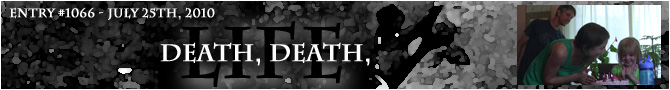Entry #1066 – Death, Death, Life – 07/25/10