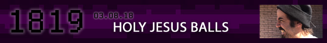 Entry #1819 – HOLY JESUS BALLS – 03/08/18