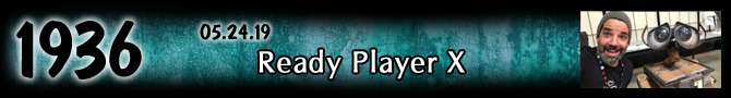 Entry #1936 – Ready Player X – 05/24/19