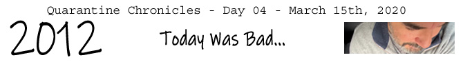 Entry #2012 – Today Was Bad... – 03/15/20
