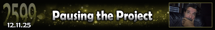 Entry #2599 &ndash; Pausing the Project &ndash; 12/11/25